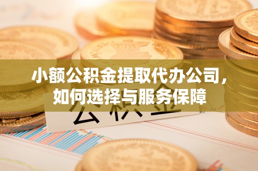 扶风小额公积金提取代办公司，如何选择与服务保障