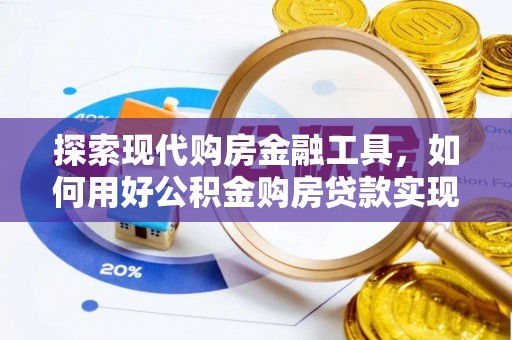 扶风探索现代购房金融工具，如何用好公积金购房贷款实现置业梦想