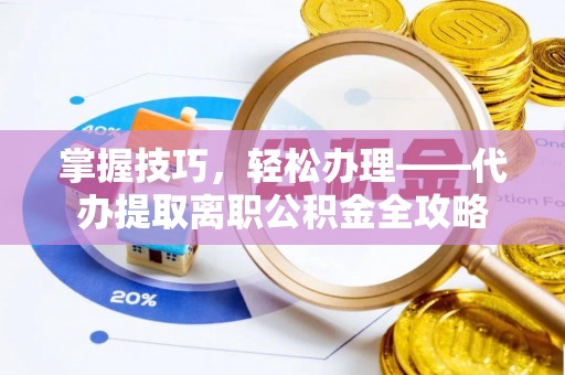 扶风掌握技巧，轻松办理——代办提取离职公积金全攻略