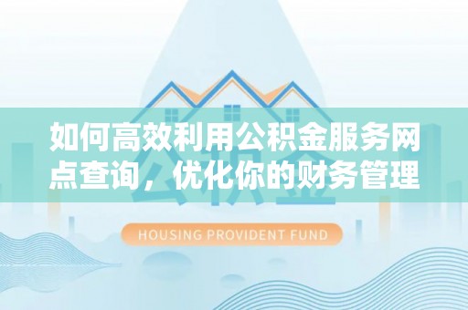 扶风如何高效利用公积金服务网点查询，优化你的财务管理
