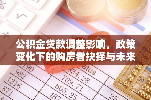 扶风公积金贷款调整影响，政策变化下的购房者抉择与未来趋势