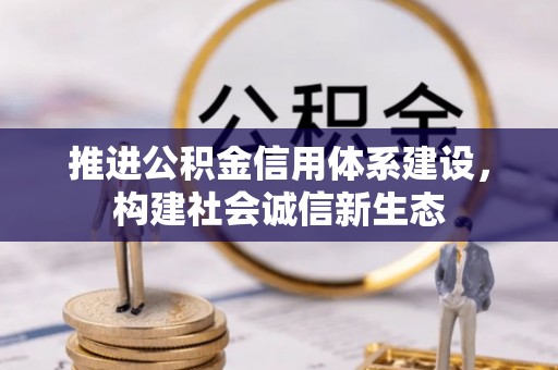 扶风推进公积金信用体系建设，构建社会诚信新生态