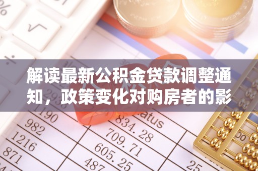 扶风解读最新公积金贷款调整通知，政策变化对购房者的影响