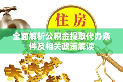 扶风全面解析公积金提取代办条件及相关政策解读