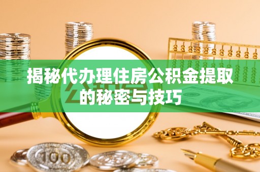 扶风揭秘代办理住房公积金提取的秘密与技巧