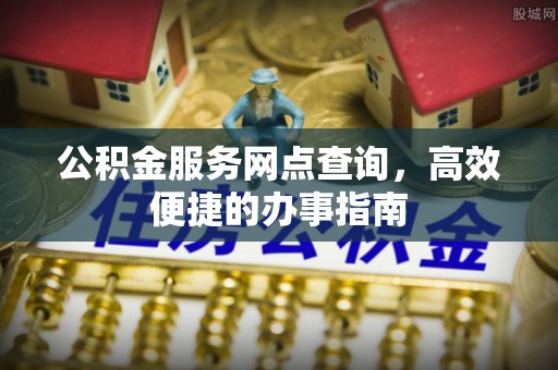 扶风公积金服务网点查询，高效便捷的办事指南