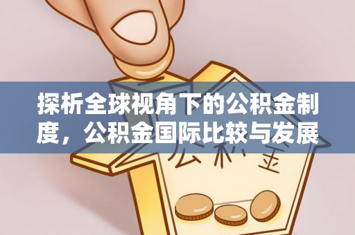 扶风探析全球视角下的公积金制度，公积金国际比较与发展趋势