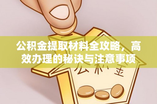 扶风公积金提取材料全攻略，高效办理的秘诀与注意事项