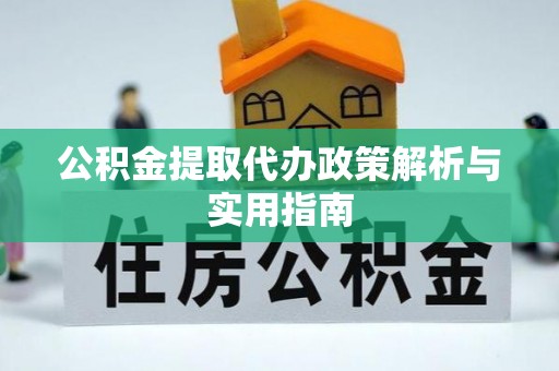 扶风公积金提取代办政策解析与实用指南