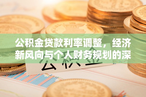 扶风公积金贷款利率调整，经济新风向与个人财务规划的深远影响