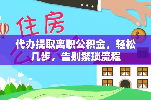扶风代办提取离职公积金，轻松几步，告别繁琐流程