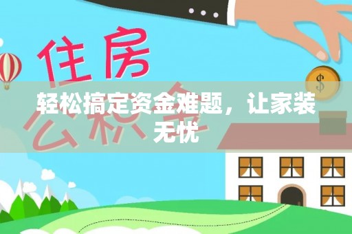 扶风轻松搞定资金难题，让家装无忧