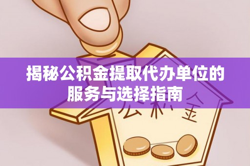 扶风揭秘公积金提取代办单位的服务与选择指南