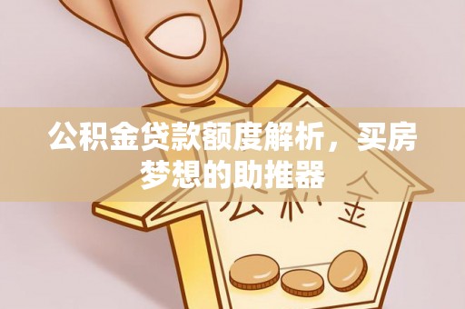 扶风公积金贷款额度解析，买房梦想的助推器
