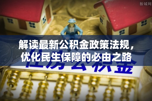 扶风解读最新公积金政策法规，优化民生保障的必由之路