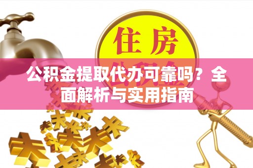 扶风公积金提取代办可靠吗？全面解析与实用指南