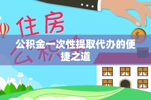 扶风公积金一次性提取代办的便捷之道
