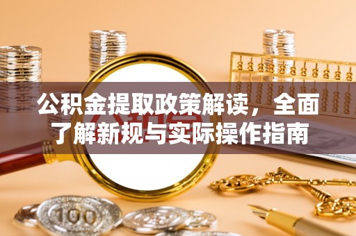 扶风公积金提取政策解读，全面了解新规与实际操作指南