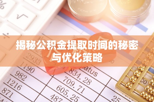 扶风揭秘公积金提取时间的秘密与优化策略
