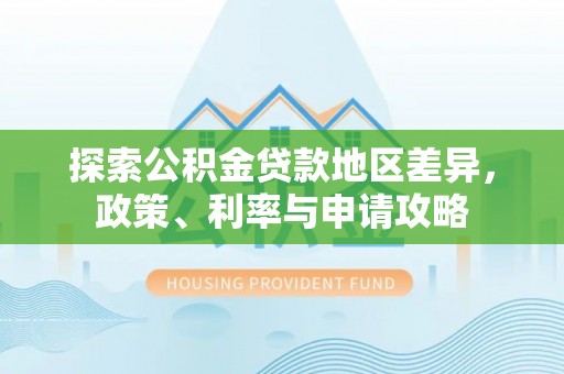 扶风探索公积金贷款地区差异，政策、利率与申请攻略