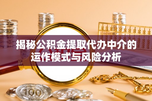 扶风揭秘公积金提取代办中介的运作模式与风险分析