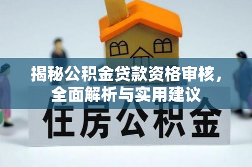 扶风揭秘公积金贷款资格审核，全面解析与实用建议