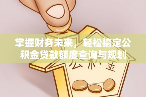 扶风掌握财务未来，轻松搞定公积金贷款额度查询与规划