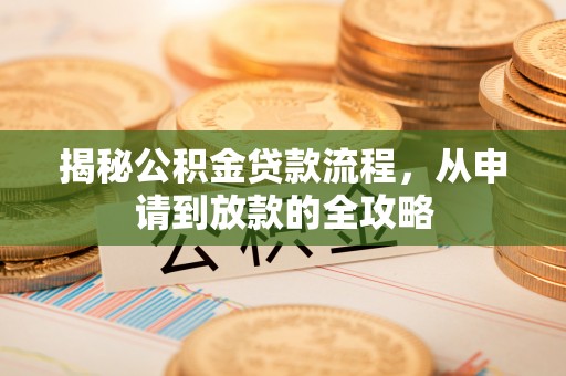 扶风揭秘公积金贷款流程，从申请到放款的全攻略