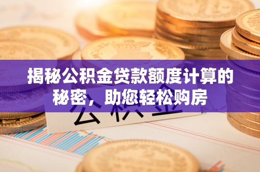 扶风揭秘公积金贷款额度计算的秘密，助您轻松购房