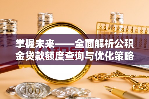 扶风掌握未来——全面解析公积金贷款额度查询与优化策略