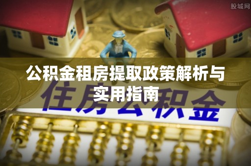 扶风公积金租房提取政策解析与实用指南