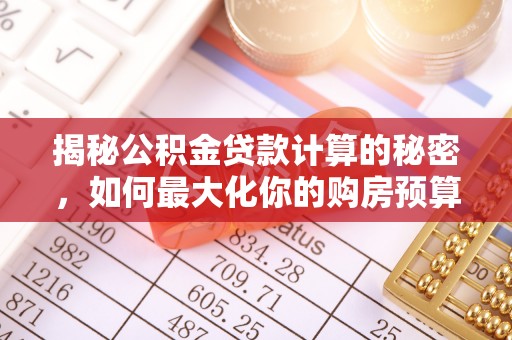 扶风揭秘公积金贷款计算的秘密，如何最大化你的购房预算