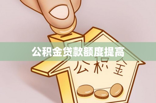 扶风公积金贷款额度提高