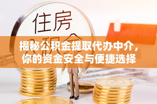 扶风揭秘公积金提取代办中介，你的资金安全与便捷选择