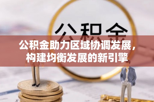 扶风公积金助力区域协调发展，构建均衡发展的新引擎