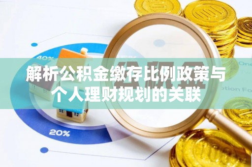扶风解析公积金缴存比例政策与个人理财规划的关联