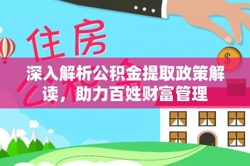 扶风深入解析公积金提取政策解读，助力百姓财富管理