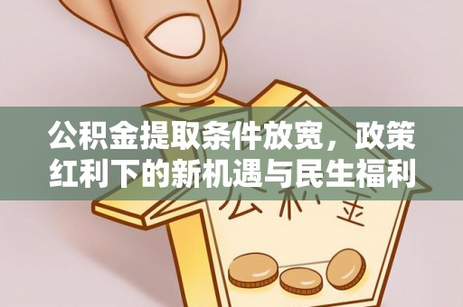 扶风公积金提取条件放宽，政策红利下的新机遇与民生福利