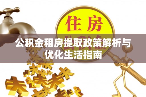 扶风公积金租房提取政策解析与优化生活指南