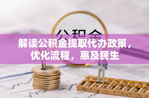 扶风解读公积金提取代办政策，优化流程，惠及民生