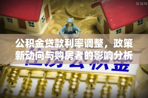扶风公积金贷款利率调整，政策新动向与购房者的影响分析