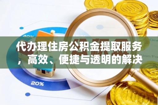 扶风代办理住房公积金提取服务，高效、便捷与透明的解决方案