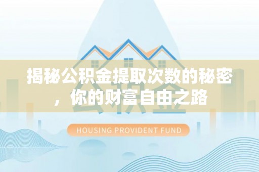 扶风揭秘公积金提取次数的秘密，你的财富自由之路