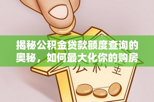扶风揭秘公积金贷款额度查询的奥秘，如何最大化你的购房资金