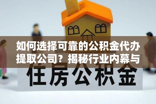 扶风如何选择可靠的公积金代办提取公司？揭秘行业内幕与服务指南