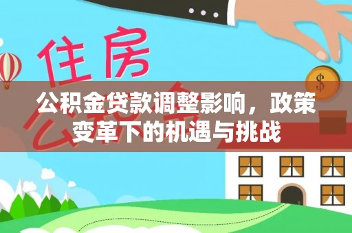 扶风公积金贷款调整影响，政策变革下的机遇与挑战