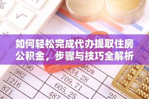 扶风如何轻松完成代办提取住房公积金，步骤与技巧全解析