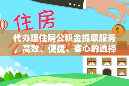 扶风代办理住房公积金提取服务，高效、便捷、省心的选择