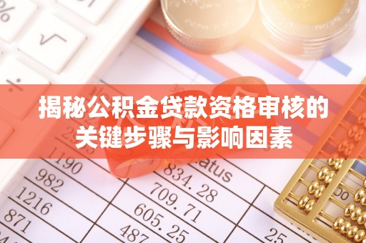 扶风揭秘公积金贷款资格审核的关键步骤与影响因素