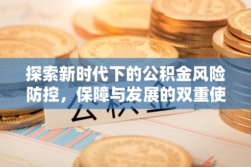扶风探索新时代下的公积金风险防控，保障与发展的双重使命